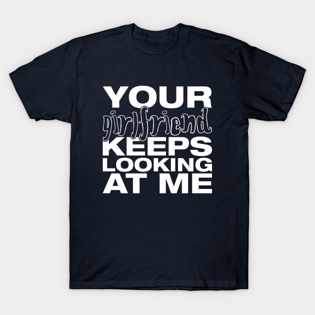 Your girlfriend keeps looking at me - A cheeky quote design to tease people around you! Available in T shirts, stickers, stationary and more! T-Shirt by Crazy Collective